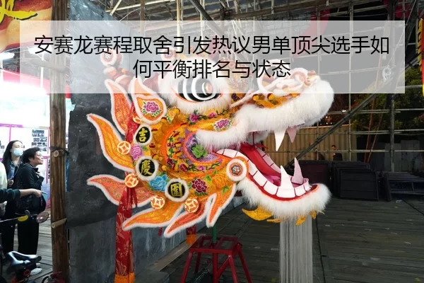 安赛龙赛程取舍引发热议男单顶尖选手如何平衡排名与状态
