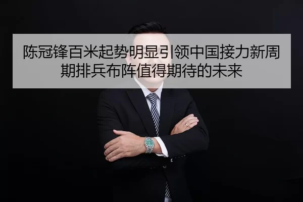 陈冠锋百米起势明显引领中国接力新周期排兵布阵值得期待的未来