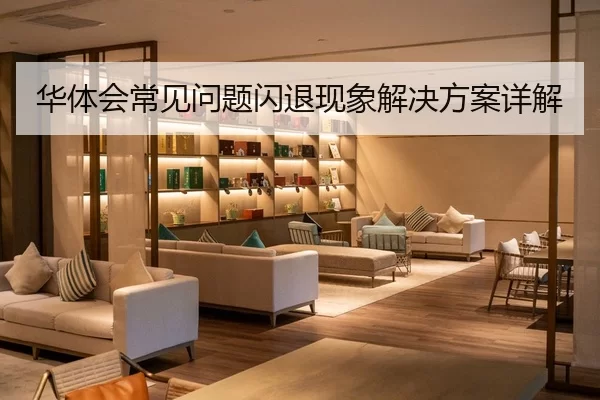 华体会常见问题闪退现象解决方案详解