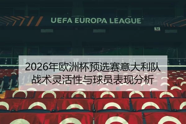 2026年欧洲杯预选赛意大利队战术灵活性与球员表现分析