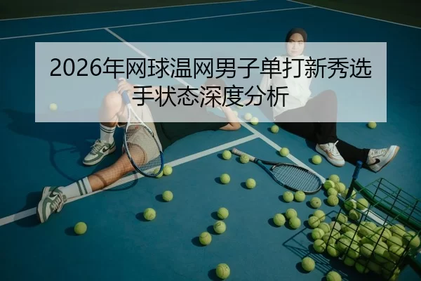 2026年网球温网男子单打新秀选手状态深度分析
