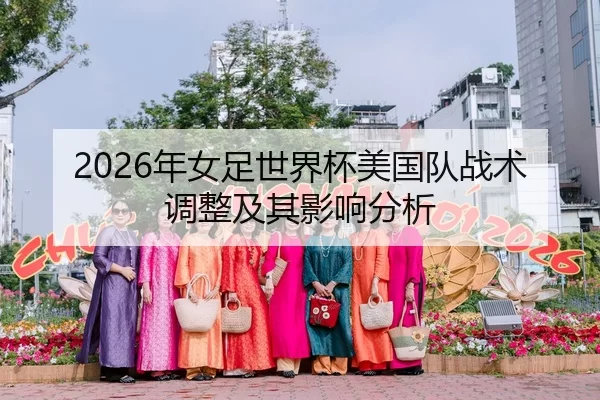 2026年女足世界杯美国队战术调整及其影响分析