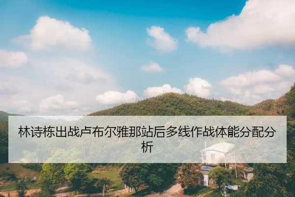 林诗栋出战卢布尔雅那站后多线作战体能分配分析