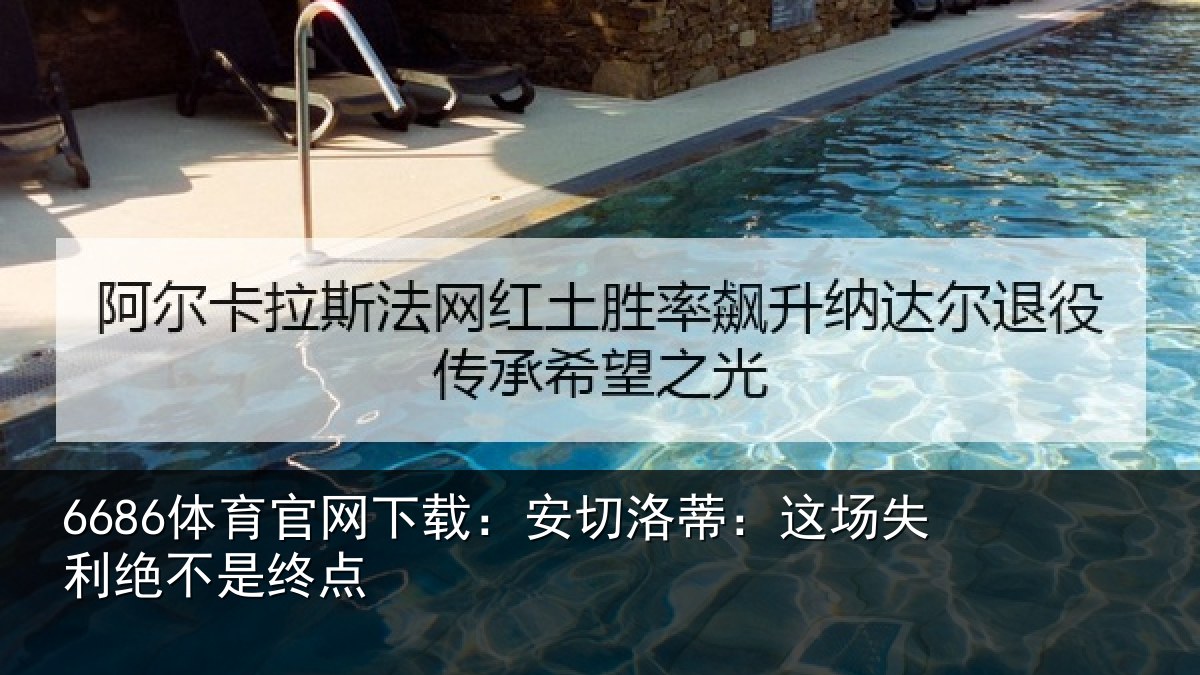 6686体育官网下载：安切洛蒂：这场失利绝不是终点