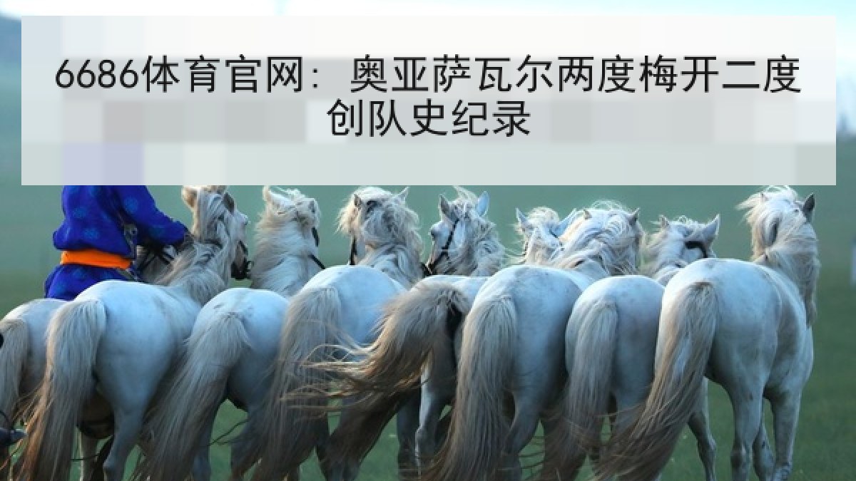 6686体育官网: 奥亚萨瓦尔两度梅开二度创队史纪录