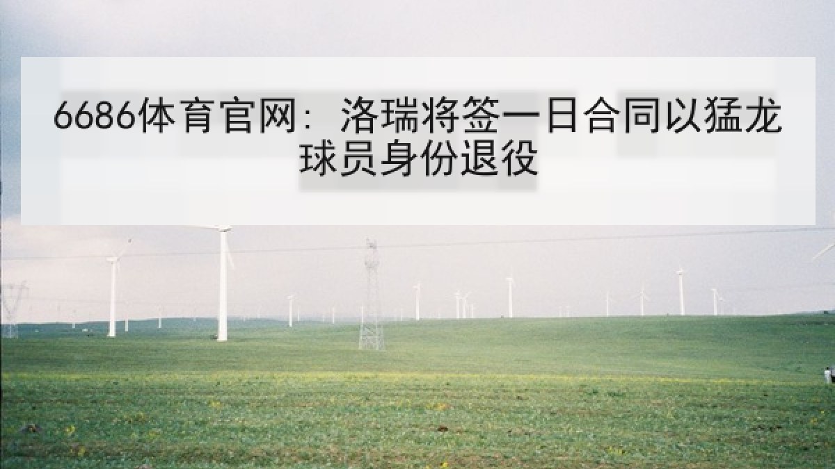 6686体育官网: 洛瑞将签一日合同以猛龙球员身份退役