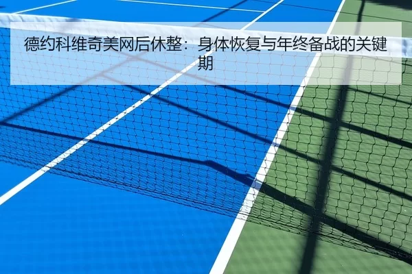 德约科维奇美网后休整：身体恢复与年终备战的关键期