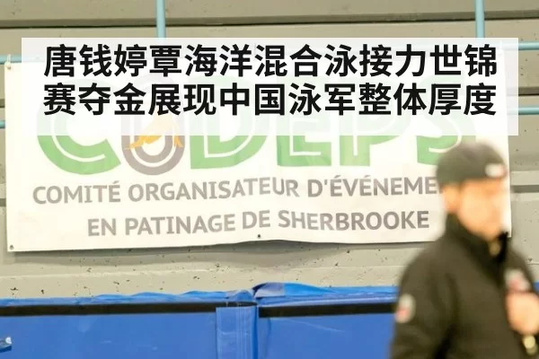 唐钱婷覃海洋混合泳接力世锦赛夺金展现中国泳军整体厚度