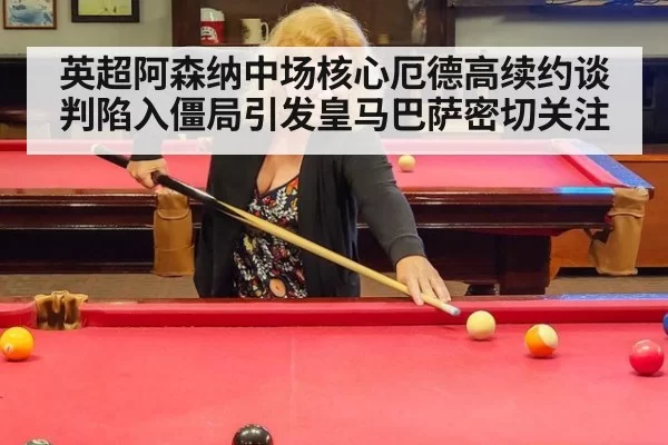 英超阿森纳中场核心厄德高续约谈判陷入僵局引发皇马巴萨密切关注
