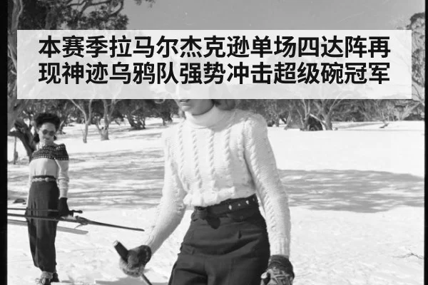 本赛季拉马尔杰克逊单场四达阵再现神迹乌鸦队强势冲击超级碗冠军