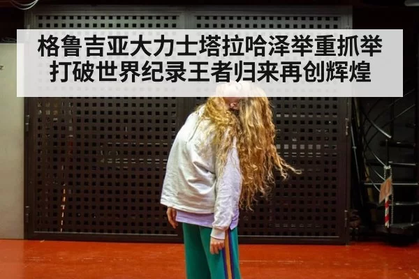 格鲁吉亚大力士塔拉哈泽举重抓举打破世界纪录王者归来再创辉煌