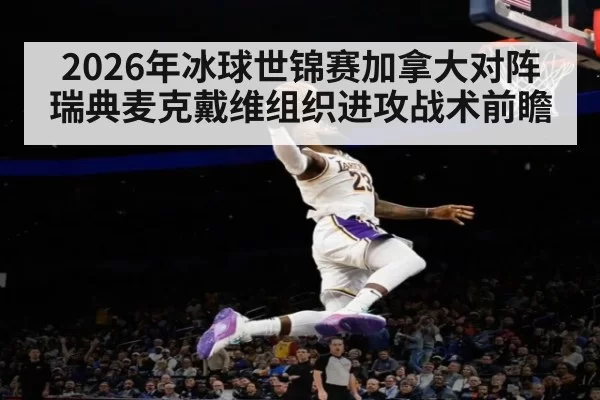 2026年冰球世锦赛加拿大对阵瑞典麦克戴维组织进攻战术前瞻