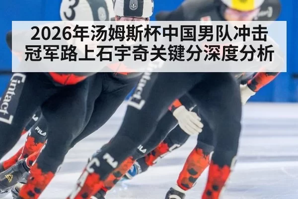 2026年汤姆斯杯中国男队冲击冠军路上石宇奇关键分深度分析
